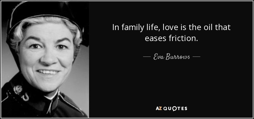 In family life, love is the oil that eases friction. - Eva Burrows