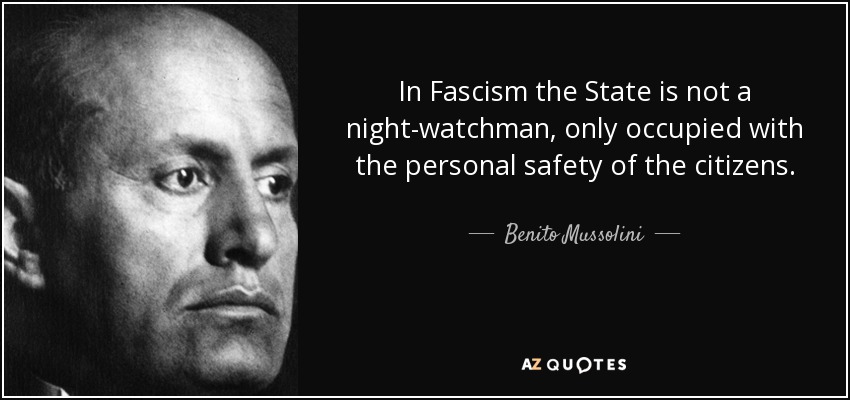 In Fascism the State is not a night-watchman, only occupied with the personal safety of the citizens. - Benito Mussolini