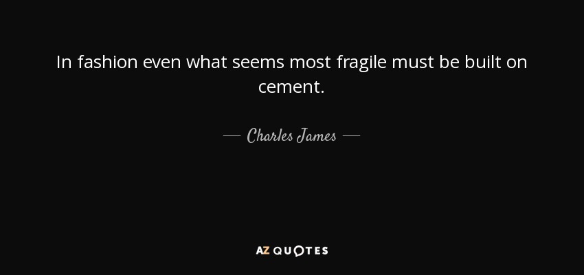In fashion even what seems most fragile must be built on cement. - Charles James