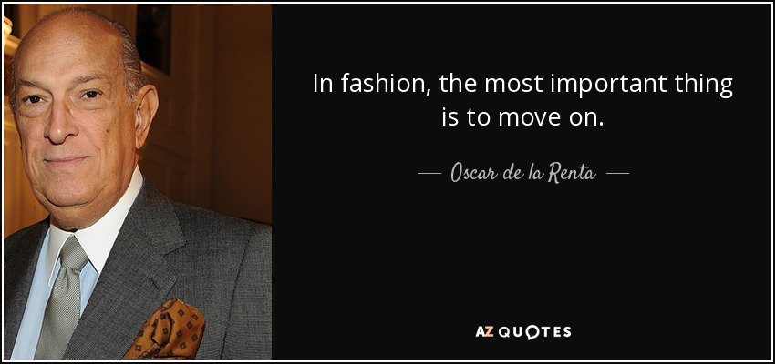 In fashion, the most important thing is to move on. - Oscar de la Renta