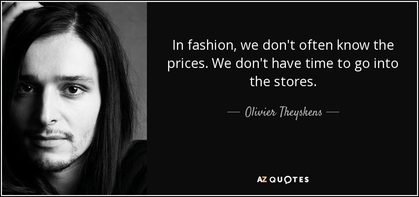 In fashion, we don't often know the prices. We don't have time to go into the stores. - Olivier Theyskens