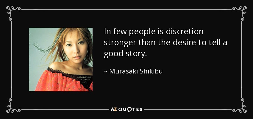 In few people is discretion stronger than the desire to tell a good story. - Murasaki Shikibu