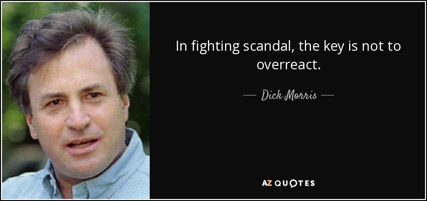 In fighting scandal, the key is not to overreact. - Dick Morris