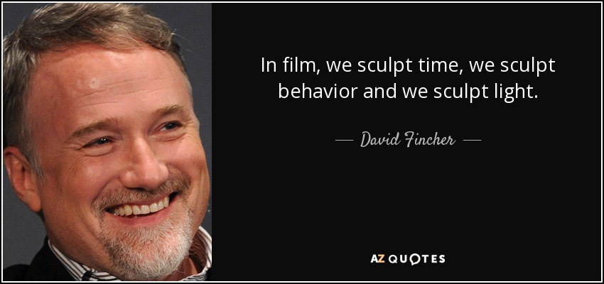 In film, we sculpt time, we sculpt behavior and we sculpt light. - David Fincher