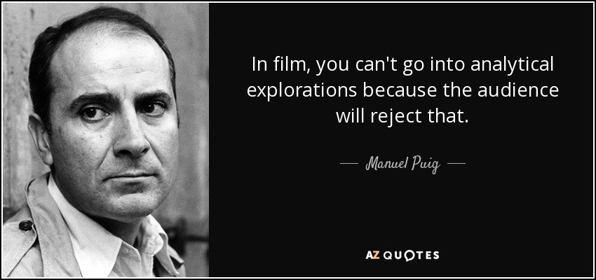 In film, you can't go into analytical explorations because the audience will reject that. - Manuel Puig