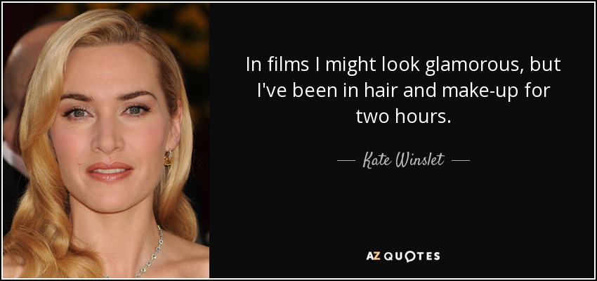 In films I might look glamorous, but I've been in hair and make-up for two hours. - Kate Winslet