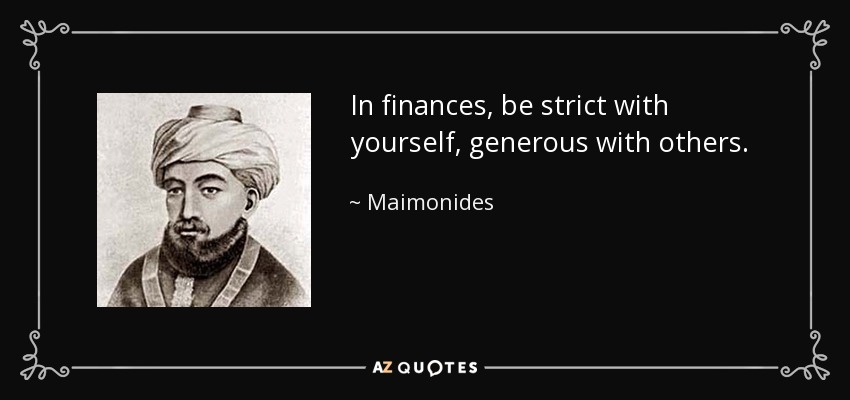 In finances, be strict with yourself, generous with others. - Maimonides