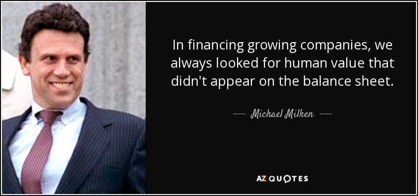 In financing growing companies, we always looked for human value that didn't appear on the balance sheet. - Michael Milken