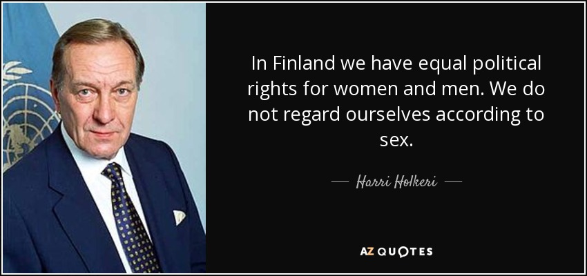 In Finland we have equal political rights for women and men. We do not regard ourselves according to sex. - Harri Holkeri