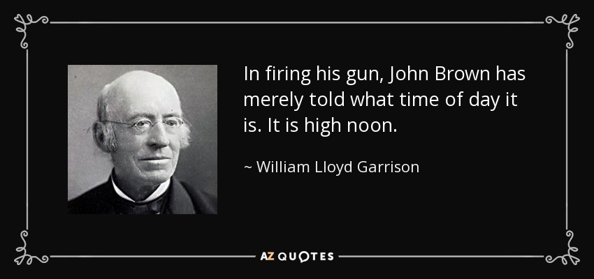 In firing his gun, John Brown has merely told what time of day it is. It is high noon. - William Lloyd Garrison