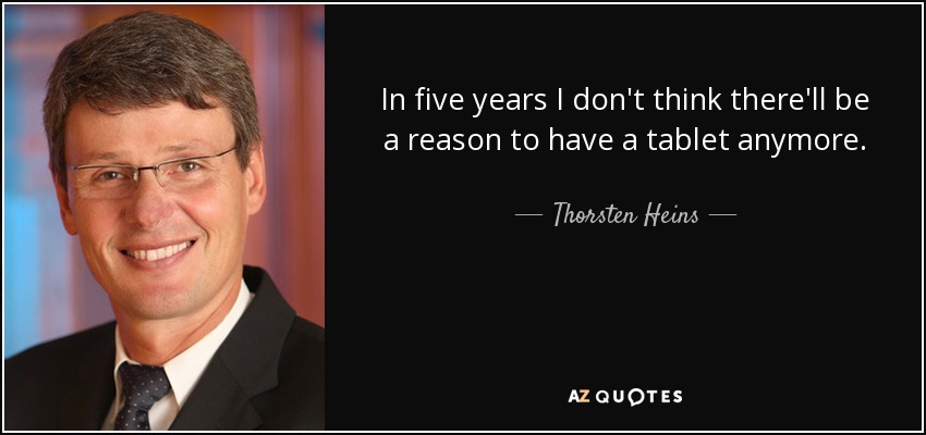In five years I don't think there'll be a reason to have a tablet anymore. - Thorsten Heins
