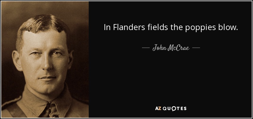 In Flanders fields the poppies blow. - John McCrae