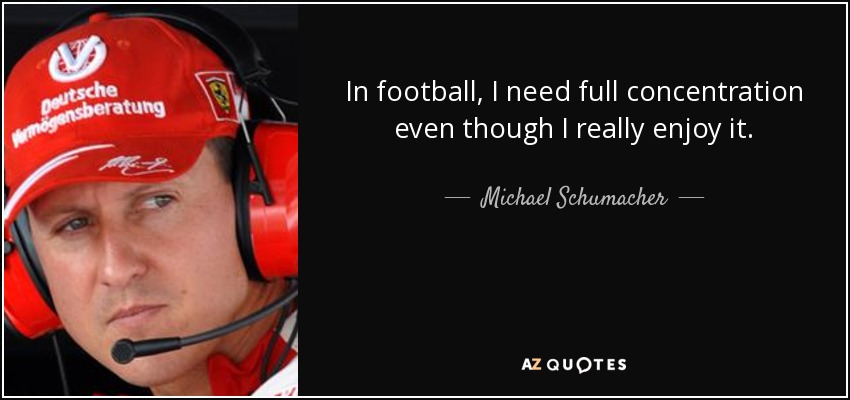 In football, I need full concentration even though I really enjoy it. - Michael Schumacher