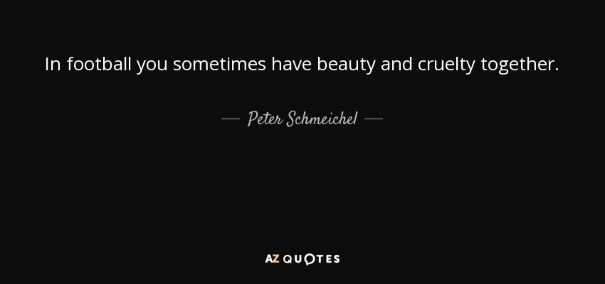 In football you sometimes have beauty and cruelty together. - Peter Schmeichel