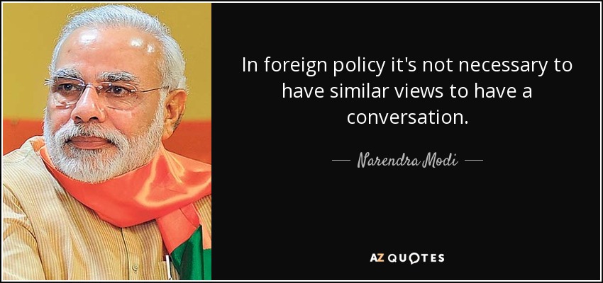 In foreign policy it's not necessary to have similar views to have a conversation. - Narendra Modi