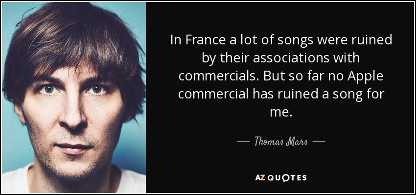 In France a lot of songs were ruined by their associations with commercials. But so far no Apple commercial has ruined a song for me. - Thomas Mars
