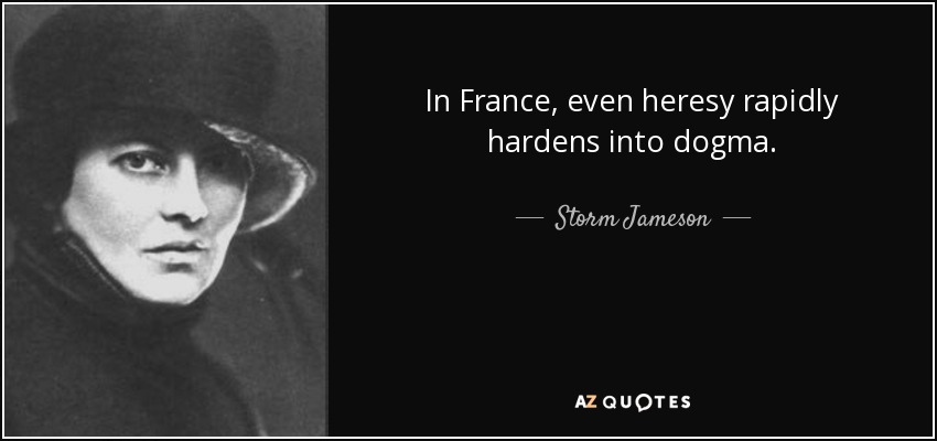 In France, even heresy rapidly hardens into dogma. - Storm Jameson