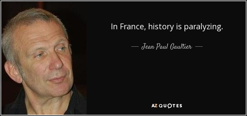 In France, history is paralyzing. - Jean Paul Gaultier