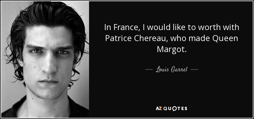 In France, I would like to worth with Patrice Chereau, who made Queen Margot. - Louis Garrel