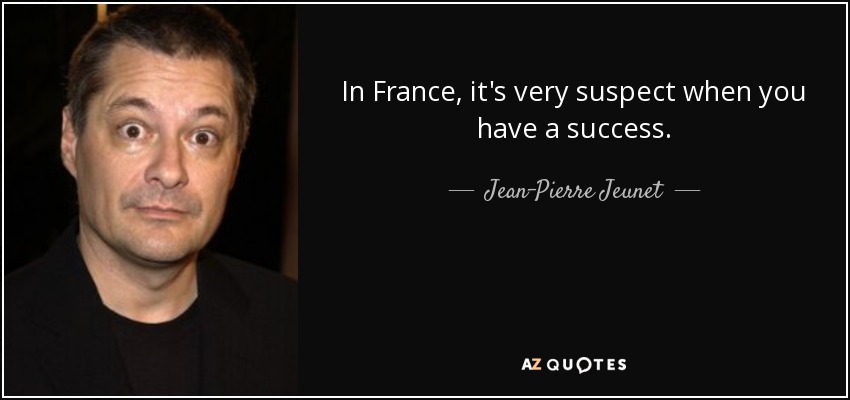 In France, it's very suspect when you have a success. - Jean-Pierre Jeunet