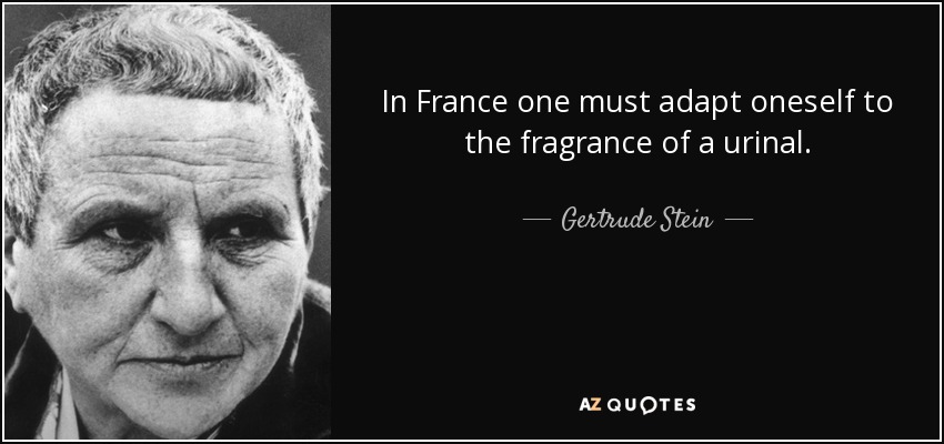 In France one must adapt oneself to the fragrance of a urinal. - Gertrude Stein