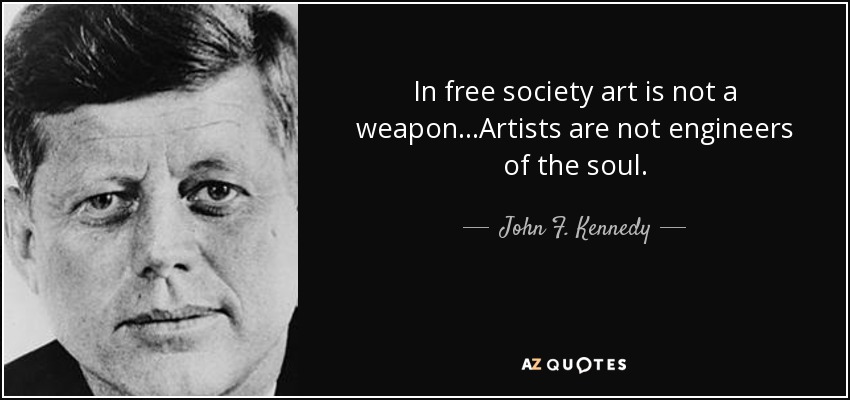 In free society art is not a weapon...Artists are not engineers of the soul. - John F. Kennedy
