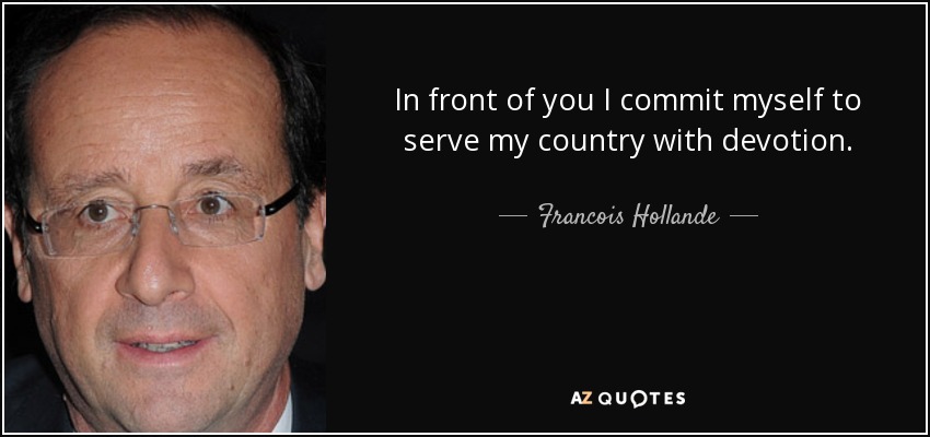 In front of you I commit myself to serve my country with devotion. - Francois Hollande