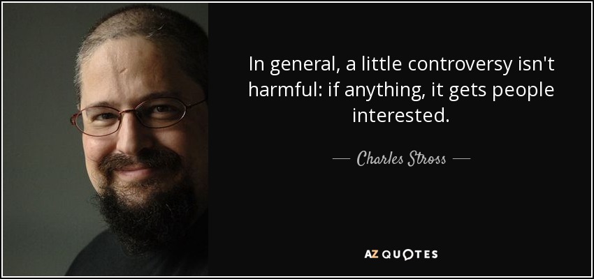 In general, a little controversy isn't harmful: if anything, it gets people interested. - Charles Stross