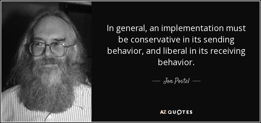In general, an implementation must be conservative in its sending behavior, and liberal in its receiving behavior. - Jon Postel