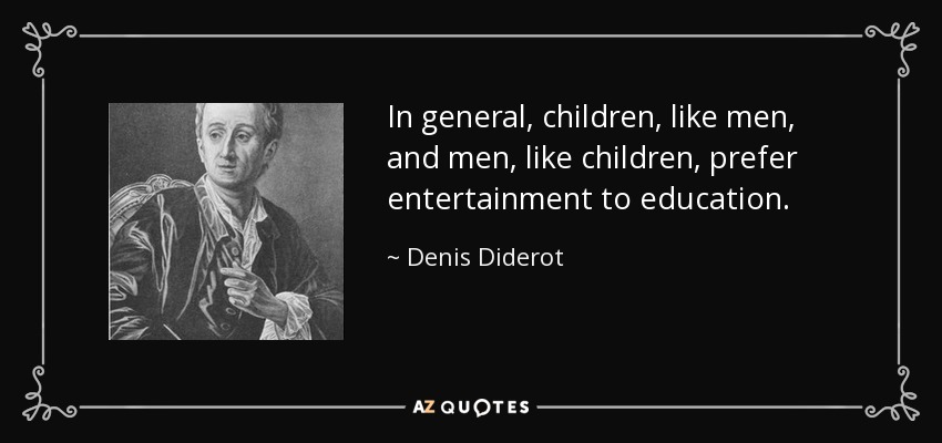 In general, children, like men, and men, like children, prefer entertainment to education. - Denis Diderot