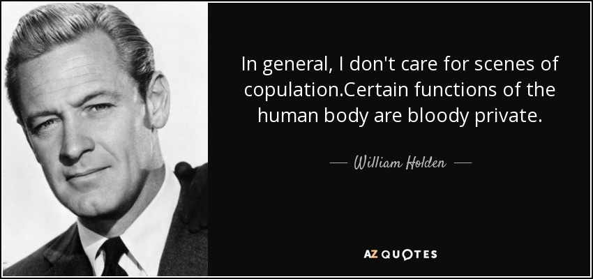 In general, I don't care for scenes of copulation.Certain functions of the human body are bloody private. - William Holden