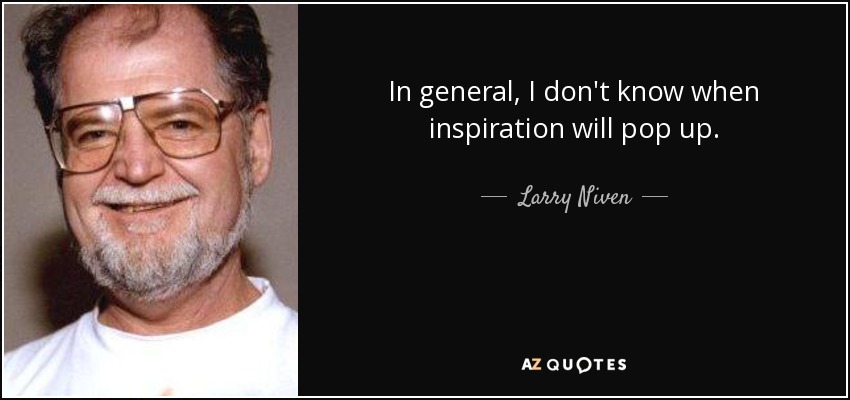 In general, I don't know when inspiration will pop up. - Larry Niven