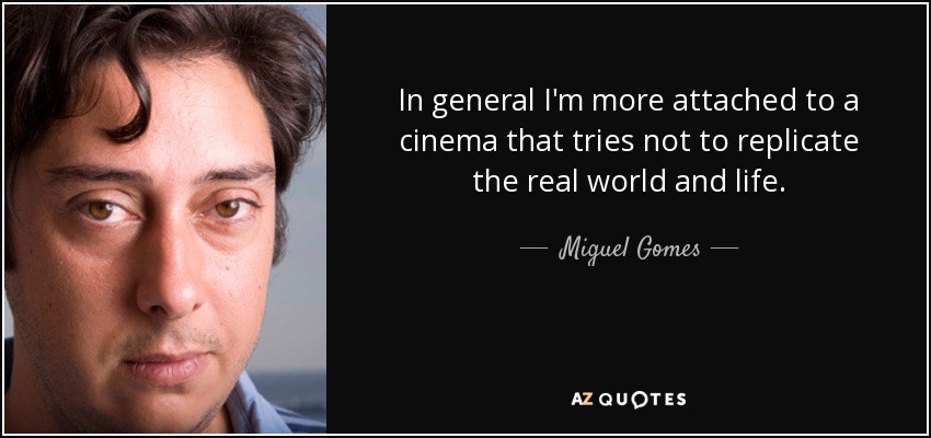 In general I'm more attached to a cinema that tries not to replicate the real world and life. - Miguel Gomes