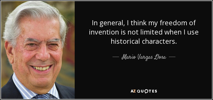 In general, I think my freedom of invention is not limited when I use historical characters. - Mario Vargas Llosa