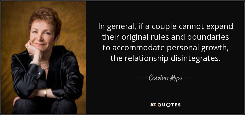 In general, if a couple cannot expand their original rules and boundaries to accommodate personal growth, the relationship disintegrates. - Caroline Myss