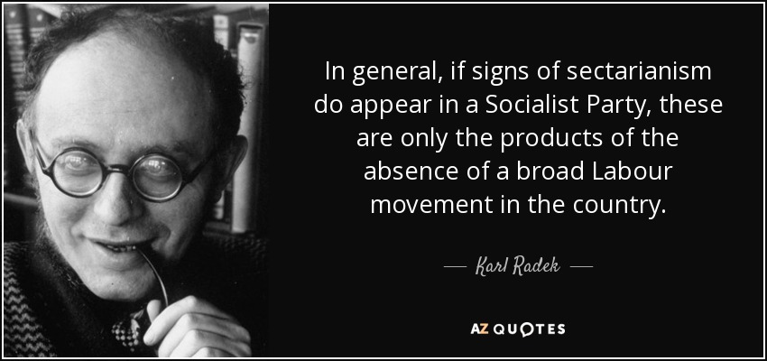 In general, if signs of sectarianism do appear in a Socialist Party, these are only the products of the absence of a broad Labour movement in the country. - Karl Radek