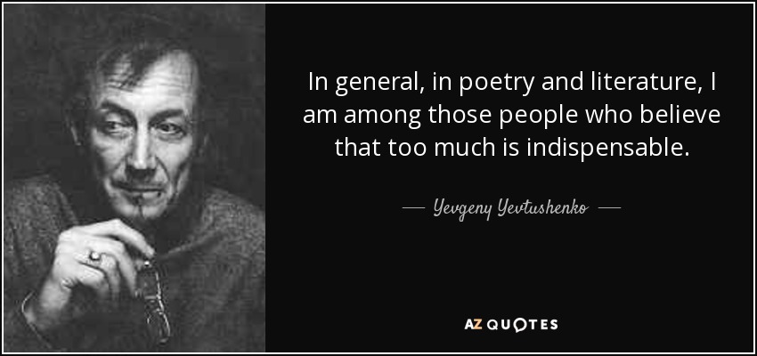 In general, in poetry and literature, I am among those people who believe that too much is indispensable. - Yevgeny Yevtushenko