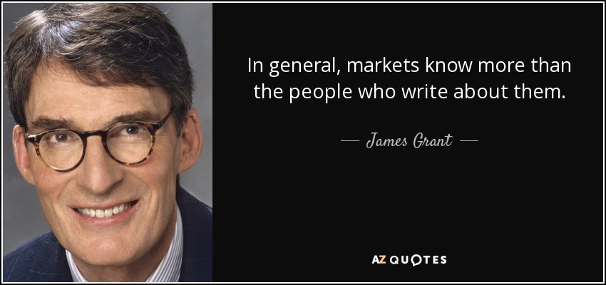 In general, markets know more than the people who write about them. - James Grant