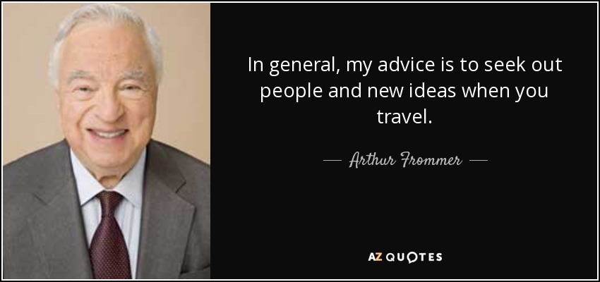 In general, my advice is to seek out people and new ideas when you travel. - Arthur Frommer