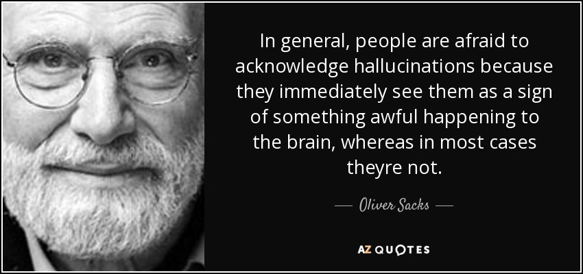 In general, people are afraid to acknowledge hallucinations because they immediately see them as a sign of something awful happening to the brain, whereas in most cases theyre not. - Oliver Sacks