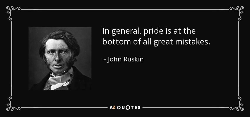In general, pride is at the bottom of all great mistakes. - John Ruskin