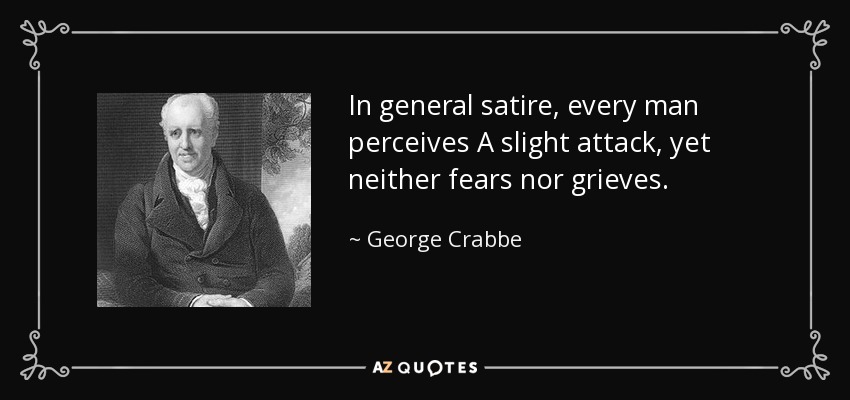 In general satire, every man perceives A slight attack, yet neither fears nor grieves. - George Crabbe
