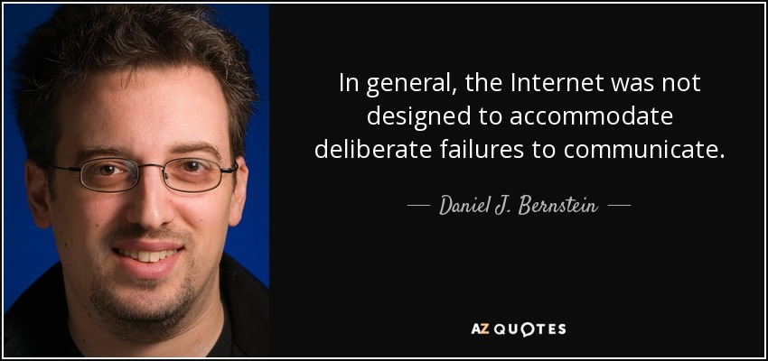 In general, the Internet was not designed to accommodate deliberate failures to communicate. - Daniel J. Bernstein