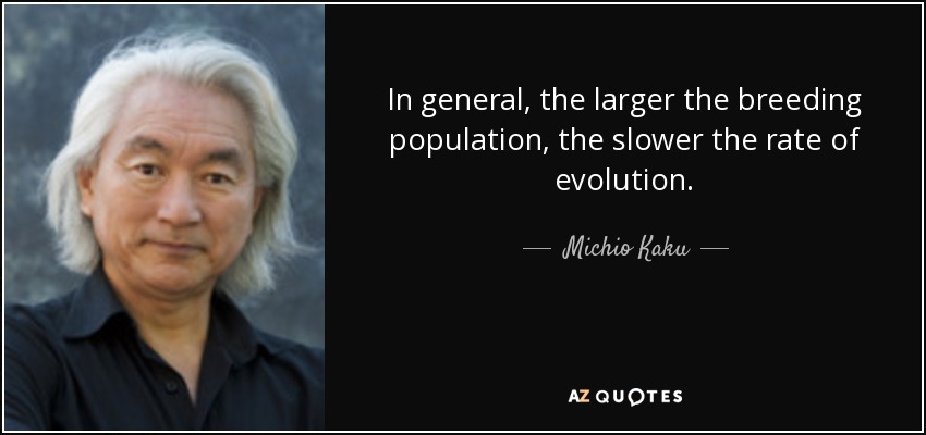 In general, the larger the breeding population, the slower the rate of evolution. - Michio Kaku
