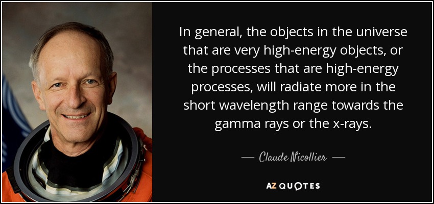 In general, the objects in the universe that are very high-energy objects, or the processes that are high-energy processes, will radiate more in the short wavelength range towards the gamma rays or the x-rays. - Claude Nicollier