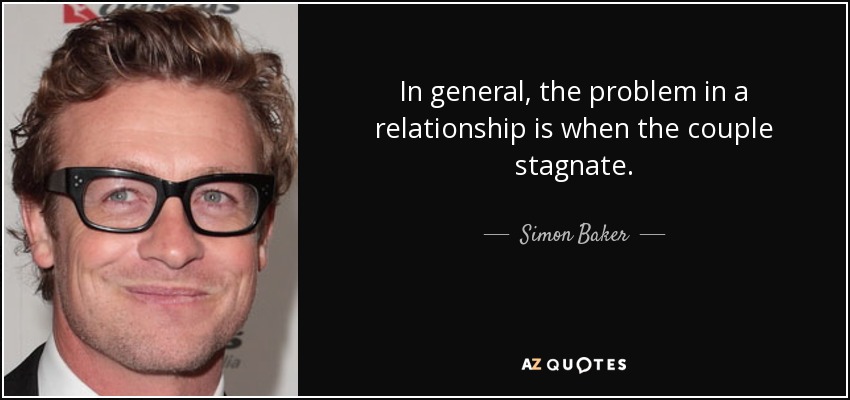 In general, the problem in a relationship is when the couple stagnate. - Simon Baker