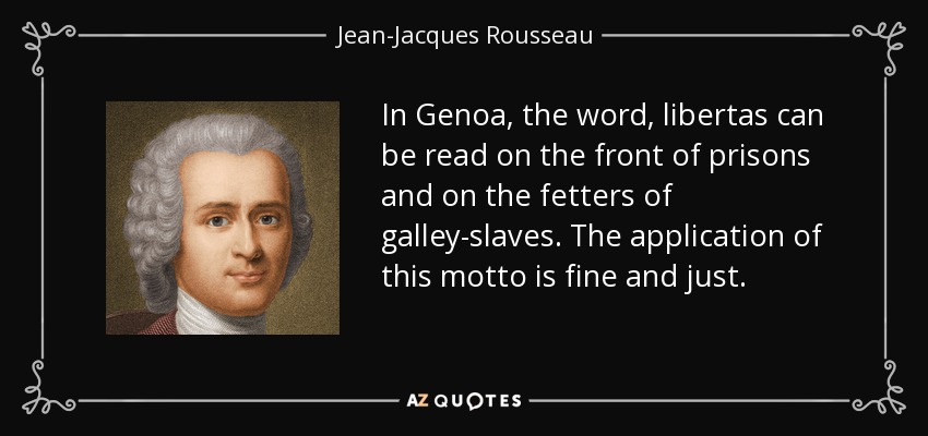 In Genoa, the word, libertas can be read on the front of prisons and on the fetters of galley-slaves. The application of this motto is fine and just. - Jean-Jacques Rousseau