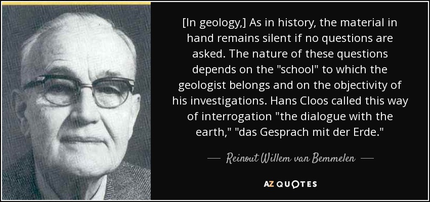 [In geology,] As in history, the material in hand remains silent if no questions are asked. The nature of these questions depends on the 