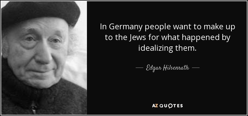 In Germany people want to make up to the Jews for what happened by idealizing them. - Edgar Hilsenrath