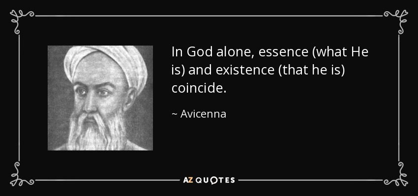 In God alone, essence (what He is) and existence (that he is) coincide. - Avicenna